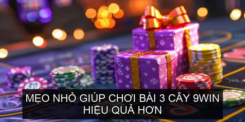 Mẹo nhỏ giúp chơi Bài 3 Cây 9win hiệu quả hơn