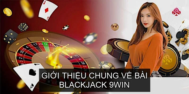Giới thiệu chung về Bài Blackjack 9win