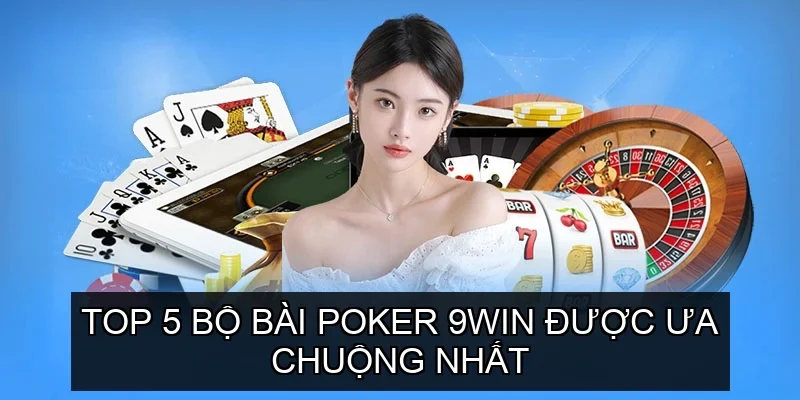 Top 5 Bộ Bài Poker 9win Được Ưa Chuộng Nhất