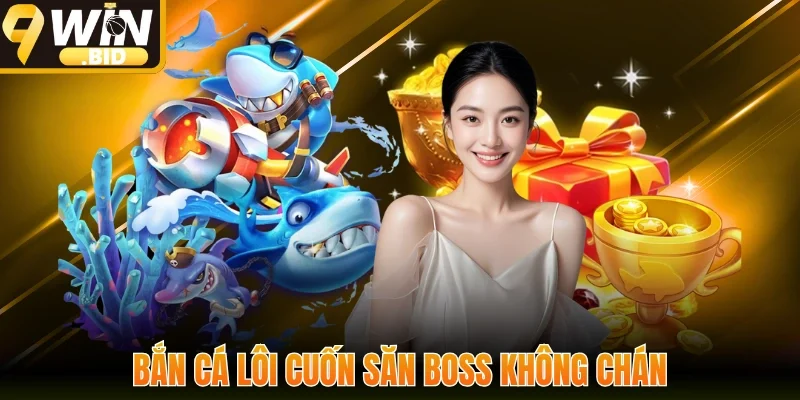 Bắn cá lôi cuốn săn boss không chán