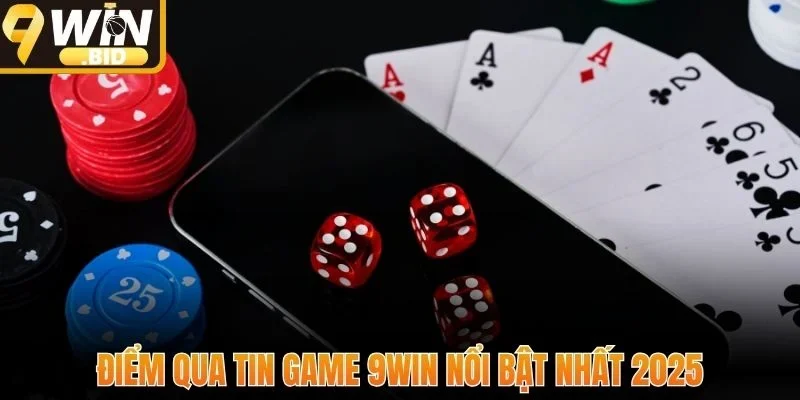 Điểm qua tin game 9Win nổi bật nhất 2025
