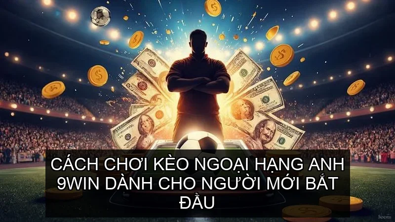 Cách chơi Kèo Ngoại Hạng Anh 9win dành cho người mới bắt đầu