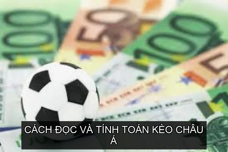 Cách đọc và tính toán Kèo Châu Á