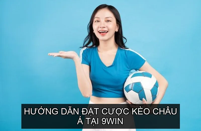 Hướng dẫn đặt cược Kèo Châu Á tại 9win
