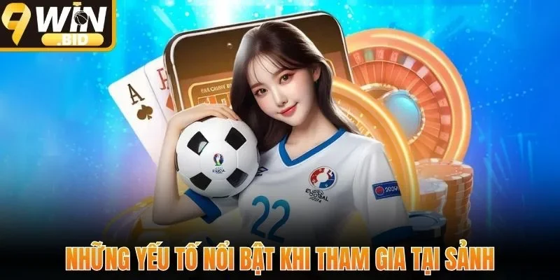 Những yếu tố nổi bật khi tham gia tại sảnh