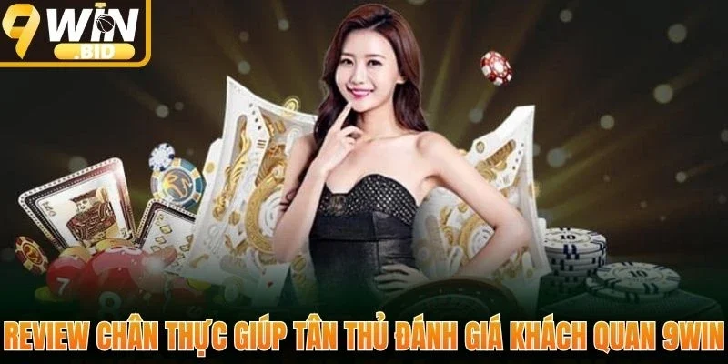 Review chân thực giúp tân thủ đánh giá khách quan 9Win