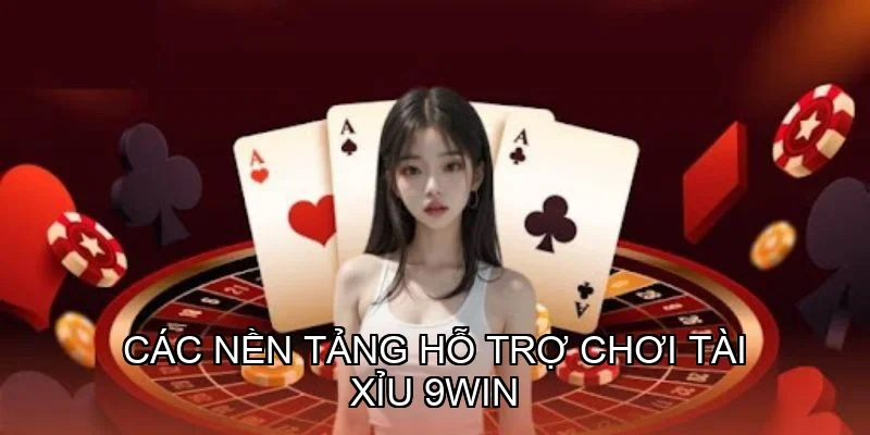 Các nền tảng hỗ trợ chơi Tài Xỉu 9win