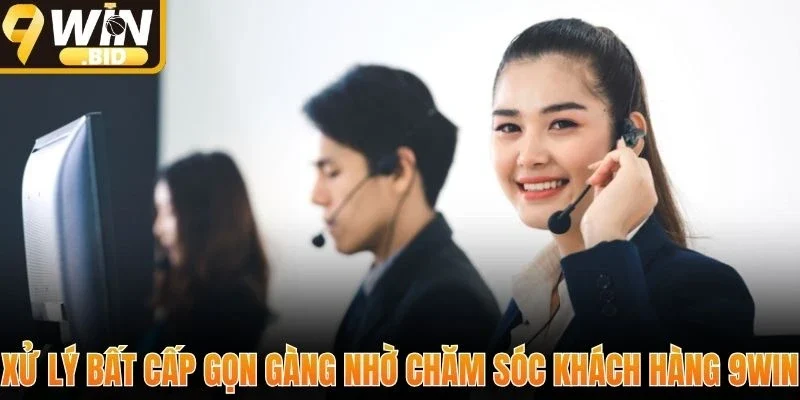 Xử lý bất cấp gọn gàng nhờ chăm sóc khách hàng 9Win